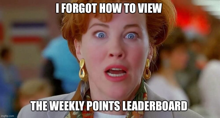 Home Alone We Forgot Kevin | I FORGOT HOW TO VIEW THE WEEKLY POINTS LEADERBOARD | image tagged in home alone we forgot kevin | made w/ Imgflip meme maker