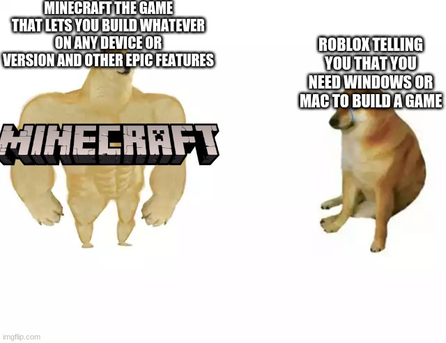 Minecraft vs Roblox | MINECRAFT THE GAME THAT LETS YOU BUILD WHATEVER ON ANY DEVICE OR VERSION AND OTHER EPIC FEATURES; ROBLOX TELLING YOU THAT YOU NEED WINDOWS OR MAC TO BUILD A GAME | image tagged in buff doge vs cheems | made w/ Imgflip meme maker