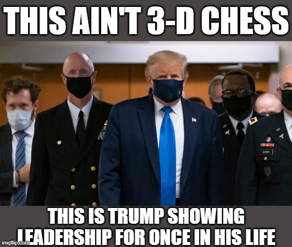 When you shoot down their bizarre theory that Trump strapped on a face mask to, somehow, fuck with liberals. | THIS AIN'T 3-D CHESS; THIS IS TRUMP SHOWING LEADERSHIP FOR ONCE IN HIS LIFE | image tagged in donald trump face mask entourage,face mask,covid-19,coronavirus,conservative logic,3d | made w/ Imgflip meme maker
