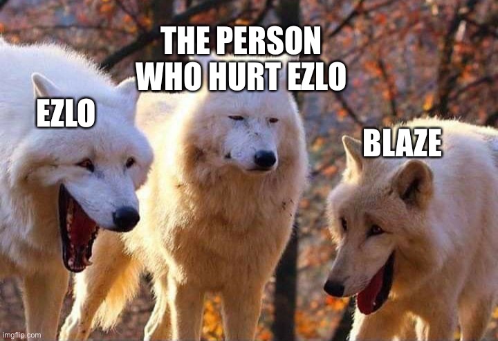 The one in the middle did f**k up anyway | THE PERSON WHO HURT EZLO; EZLO; BLAZE | image tagged in laughing wolf | made w/ Imgflip meme maker