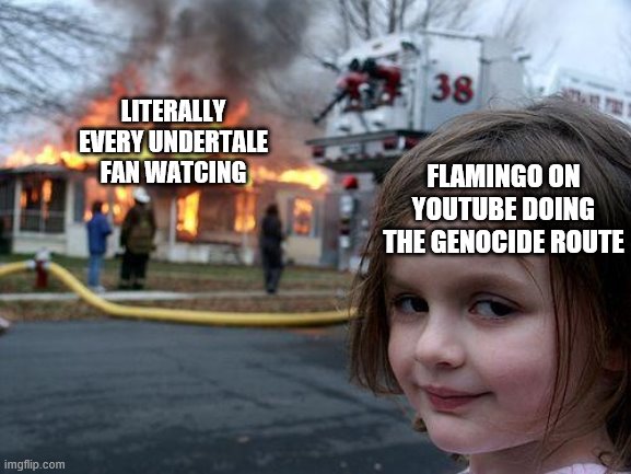 Aaaah no one watces Flamingo anymore. |  LITERALLY EVERY UNDERTALE FAN WATCING; FLAMINGO ON YOUTUBE DOING THE GENOCIDE ROUTE | image tagged in memes,disaster girl,flamingo,youtuber | made w/ Imgflip meme maker