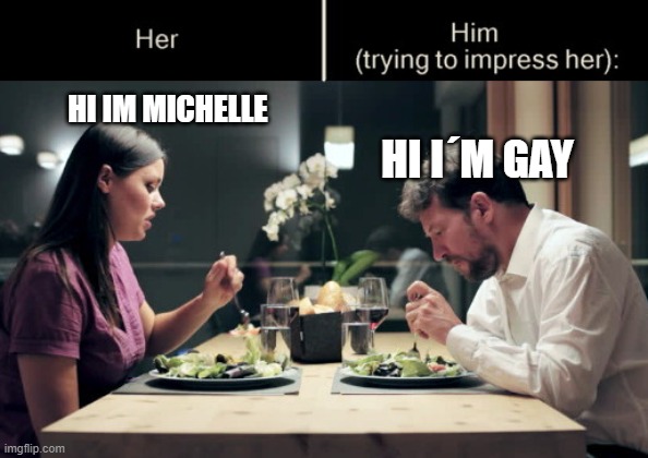 XD | HI IM MICHELLE; HI I´M GAY | image tagged in impress her guy template | made w/ Imgflip meme maker