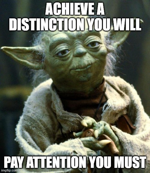 Star Wars Yoda Meme | ACHIEVE A DISTINCTION YOU WILL; PAY ATTENTION YOU MUST | image tagged in memes,star wars yoda | made w/ Imgflip meme maker