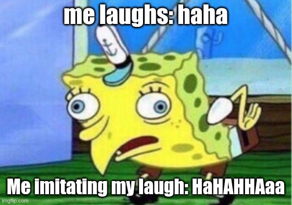 Mocking Spongebob Meme | me laughs: haha; Me imitating my laugh: HaHAHHAaa | image tagged in memes,mocking spongebob | made w/ Imgflip meme maker