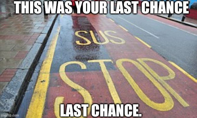 Sus stop | THIS WAS YOUR LAST CHANCE; LAST CHANCE. | image tagged in bus stop | made w/ Imgflip meme maker