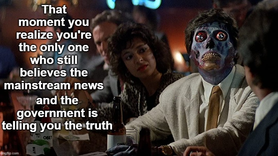 We're all being lied to. Please wake up and do your research! | That moment you realize you're the only one who still believes the mainstream news; and the government is telling you the truth | image tagged in they live,fake news,sheeple,sheep,zombies,deep state | made w/ Imgflip meme maker