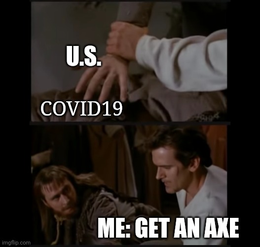 Army of darkness | U.S. COVID19; ME: GET AN AXE | image tagged in covid,armyofdarkness,ash | made w/ Imgflip meme maker