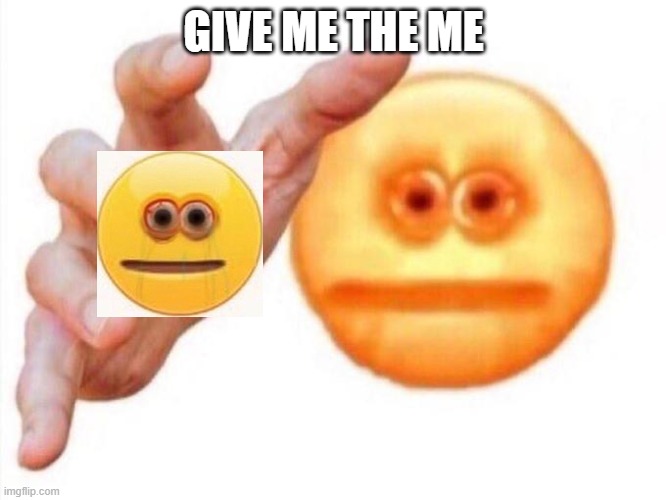 mememememmemememe | GIVE ME THE ME | image tagged in cursed emoji hand grabbing | made w/ Imgflip meme maker