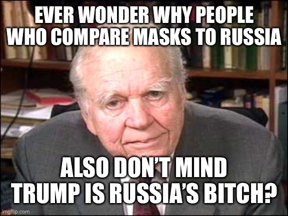 Andy Rooney | EVER WONDER WHY PEOPLE WHO COMPARE MASKS TO RUSSIA; ALSO DON’T MIND TRUMP IS RUSSIA’S BITCH? | image tagged in andy rooney | made w/ Imgflip meme maker
