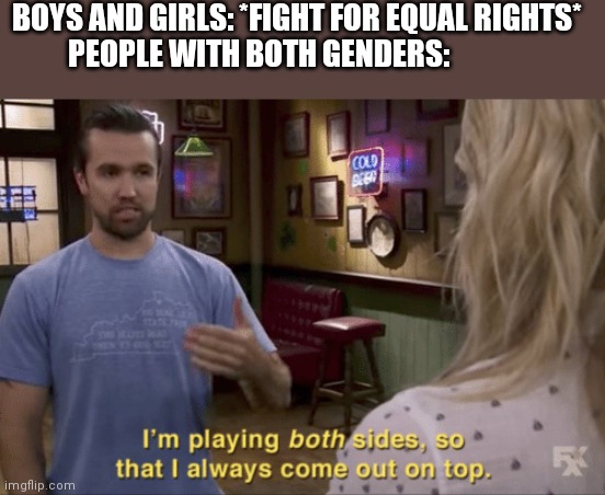 I play both sides | BOYS AND GIRLS: *FIGHT FOR EQUAL RIGHTS*
PEOPLE WITH BOTH GENDERS: | image tagged in i play both sides | made w/ Imgflip meme maker