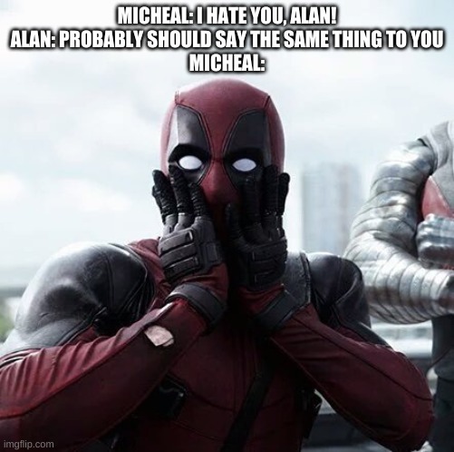 YOU CAN WIN ALAN! | MICHEAL: I HATE YOU, ALAN!
ALAN: PROBABLY SHOULD SAY THE SAME THING TO YOU
MICHEAL: | image tagged in memes,deadpool surprised | made w/ Imgflip meme maker