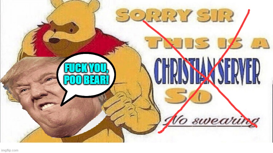Please Turn On NSFW When Perusing the tBoA Realm - Some Memes are NSFW and We Need To See All of Them! | FUCK YOU, POO BEAR! | image tagged in sorry sir this is a christian sever so no swearing,winnie the pooh,fuck you | made w/ Imgflip meme maker