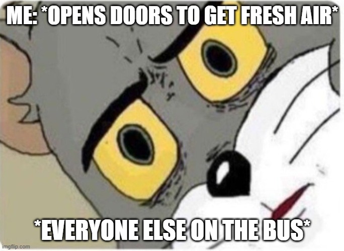 the wheels on the bus go round and round | ME: *OPENS DOORS TO GET FRESH AIR*; *EVERYONE ELSE ON THE BUS* | image tagged in tom and jerry meme | made w/ Imgflip meme maker