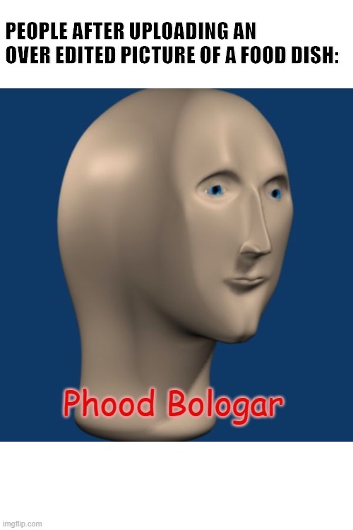 meme man | PEOPLE AFTER UPLOADING AN OVER EDITED PICTURE OF A FOOD DISH:; Phood Bologar | image tagged in meme man | made w/ Imgflip meme maker