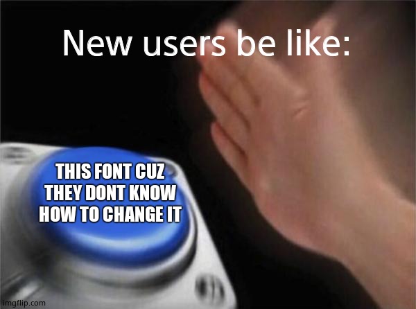 Blank Nut Button | New users be like:; THIS FONT CUZ THEY DONT KNOW HOW TO CHANGE IT | image tagged in memes,blank nut button | made w/ Imgflip meme maker