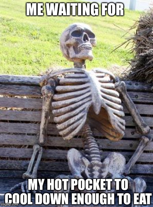Waiting Skeleton | ME WAITING FOR; MY HOT POCKET TO COOL DOWN ENOUGH TO EAT | image tagged in memes,waiting skeleton | made w/ Imgflip meme maker