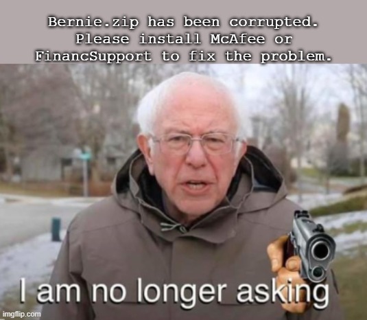 Bernie.zip has been corrupted | Bernie.zip has been corrupted. Please install McAfee or FinancSupport to fix the problem. | image tagged in i am no longer asking | made w/ Imgflip meme maker