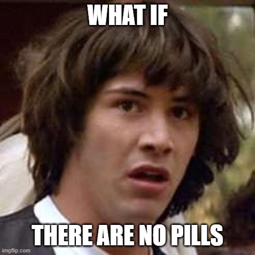 Conspiracy Keanu Meme | WHAT IF THERE ARE NO PILLS | image tagged in memes,conspiracy keanu | made w/ Imgflip meme maker