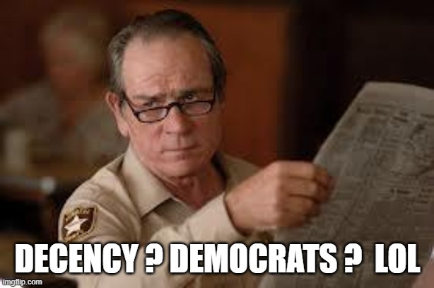 no country for old men tommy lee jones | DECENCY ? DEMOCRATS ?  LOL | image tagged in no country for old men tommy lee jones | made w/ Imgflip meme maker