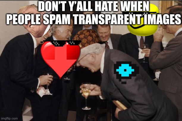 Irony | DON’T Y’ALL HATE WHEN PEOPLE SPAM TRANSPARENT IMAGES | image tagged in memes,laughing men in suits,transparent images,spammers | made w/ Imgflip meme maker