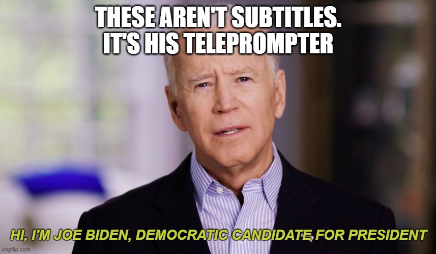 Joe Biden 2020 | THESE AREN'T SUBTITLES. IT'S HIS TELEPROMPTER; HI, I'M JOE BIDEN, DEMOCRATIC CANDIDATE FOR PRESIDENT | image tagged in joe biden 2020 | made w/ Imgflip meme maker