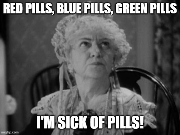 RED PILLS, BLUE PILLS, GREEN PILLS I'M SICK OF PILLS! | made w/ Imgflip meme maker