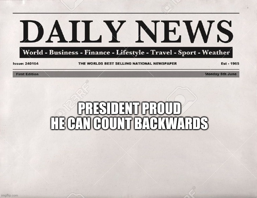 newspaper | PRESIDENT PROUD HE CAN COUNT BACKWARDS | image tagged in newspaper | made w/ Imgflip meme maker