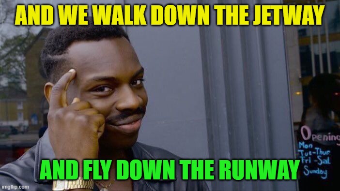 Roll Safe Think About It Meme | AND WE WALK DOWN THE JETWAY AND FLY DOWN THE RUNWAY | image tagged in memes,roll safe think about it | made w/ Imgflip meme maker