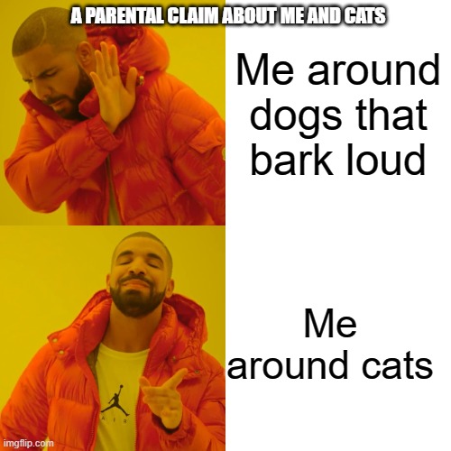 Drake Hotline Bling Meme | A PARENTAL CLAIM ABOUT ME AND CATS; Me around dogs that bark loud; Me around cats | image tagged in memes,drake hotline bling,cats,dog,parents | made w/ Imgflip meme maker