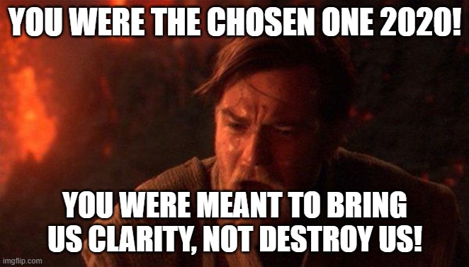 Our expectations v. reality | YOU WERE THE CHOSEN ONE 2020! YOU WERE MEANT TO BRING US CLARITY, NOT DESTROY US! | image tagged in memes,you were the chosen one star wars | made w/ Imgflip meme maker