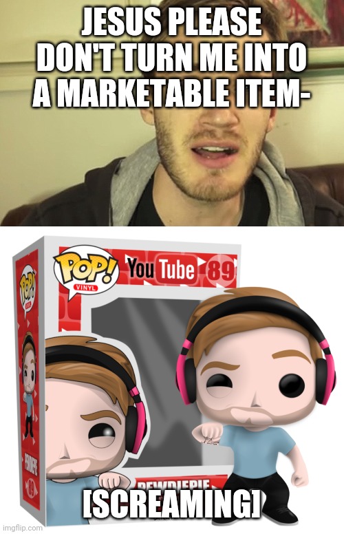 JESUS PLEASE DON'T TURN ME INTO A MARKETABLE ITEM-; [SCREAMING] | image tagged in pewdiepie | made w/ Imgflip meme maker