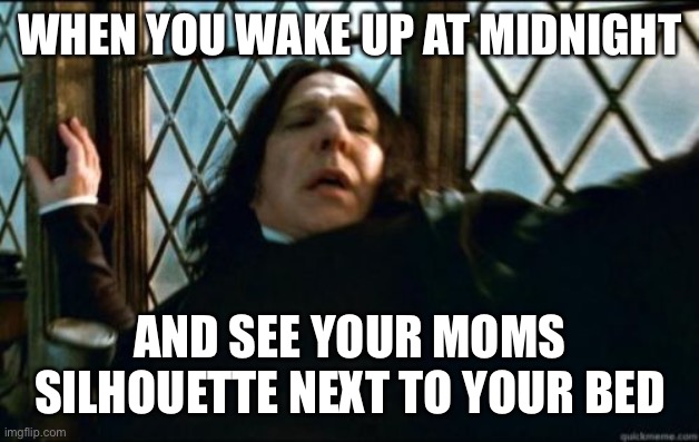 Midnight mom |  WHEN YOU WAKE UP AT MIDNIGHT; AND SEE YOUR MOMS SILHOUETTE NEXT TO YOUR BED | image tagged in memes,snape | made w/ Imgflip meme maker