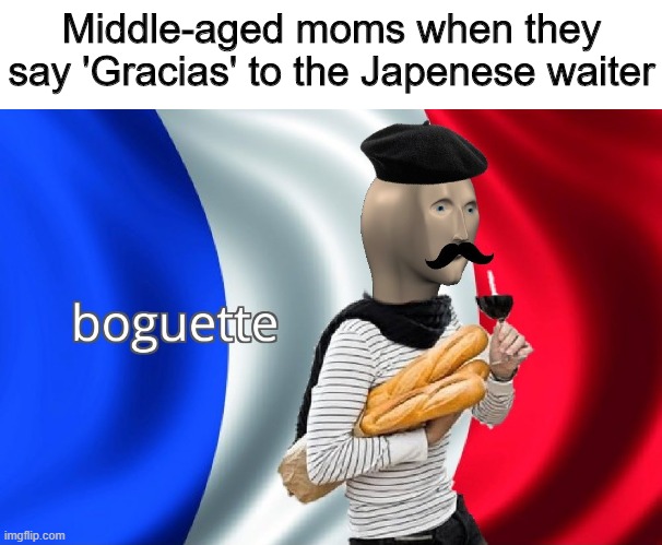Boguette | Middle-aged moms when they say 'Gracias' to the Japenese waiter | image tagged in boguette,memes,funny,japan,france | made w/ Imgflip meme maker