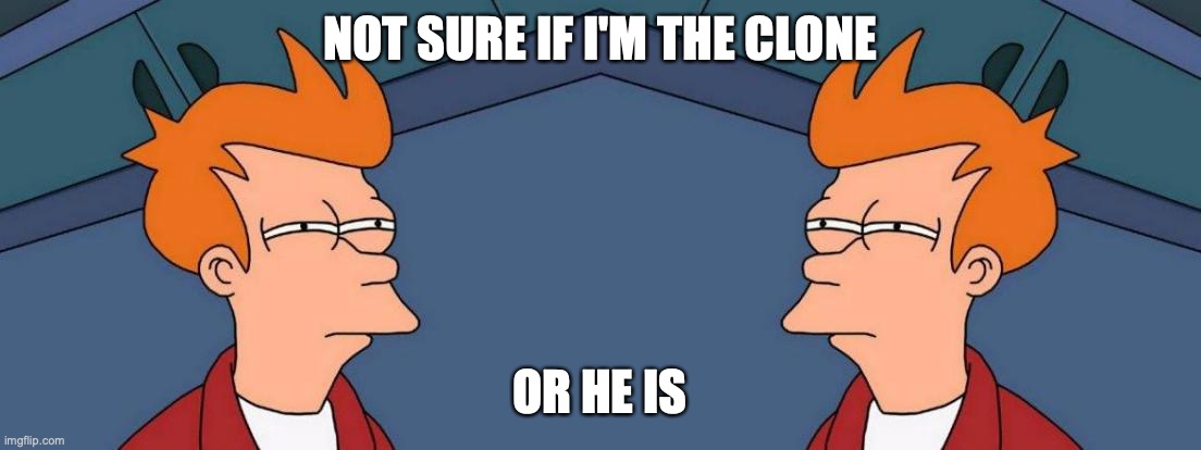 Well, This Is Stupid | NOT SURE IF I'M THE CLONE; OR HE IS | image tagged in memes,futurama fry,clone,clones,clone wars | made w/ Imgflip meme maker