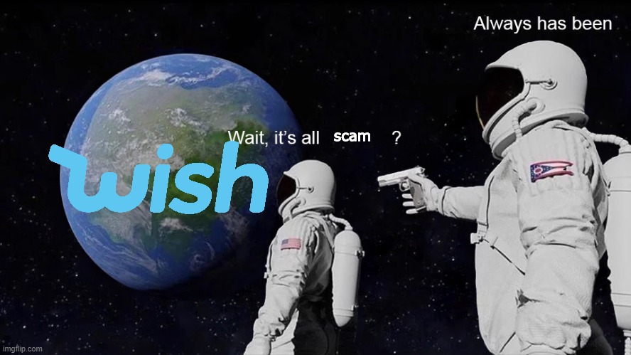 Wish | scam | image tagged in wait its all,wish,scam,scamming,astronaut,always has been | made w/ Imgflip meme maker