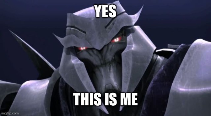 Megatron | YES THIS IS ME | image tagged in megatron | made w/ Imgflip meme maker