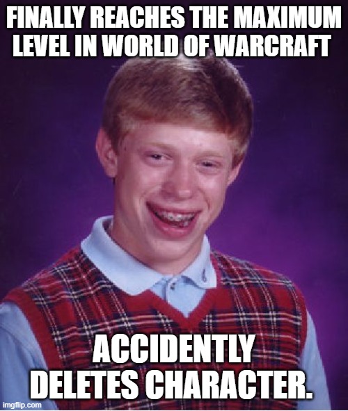 This would totally suck! | FINALLY REACHES THE MAXIMUM LEVEL IN WORLD OF WARCRAFT; ACCIDENTLY DELETES CHARACTER. | image tagged in memes,bad luck brian,world of warcraft,computer games | made w/ Imgflip meme maker