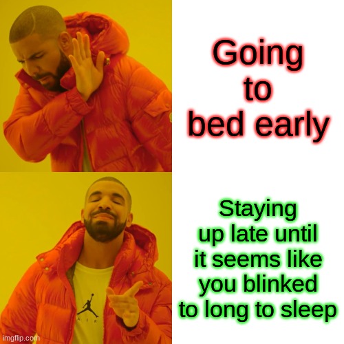 Drake Hotline Bling Meme | Going to bed early; Staying up late until it seems like you blinked to long to sleep | image tagged in memes,drake hotline bling | made w/ Imgflip meme maker