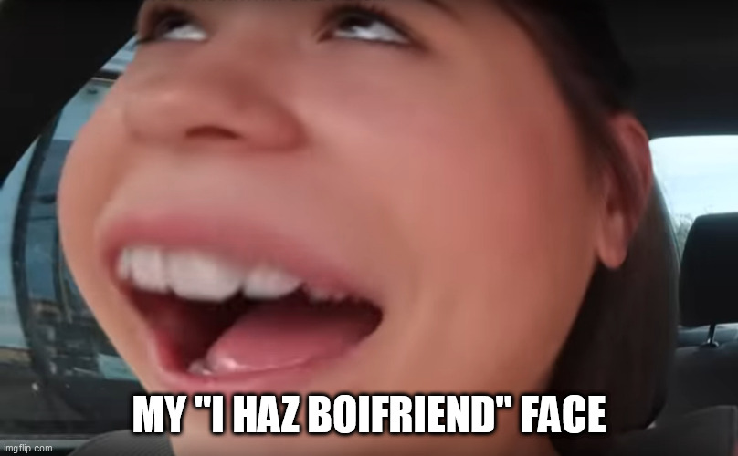 My "I Haz Boifriend" Face | MY "I HAZ BOIFRIEND" FACE | image tagged in i have boyfriend face | made w/ Imgflip meme maker