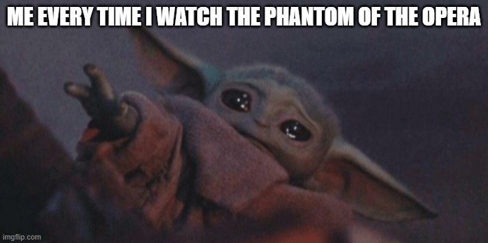 I really cry every time! Emotional movie! Okay?! | ME EVERY TIME I WATCH THE PHANTOM OF THE OPERA | image tagged in crying baby yoda,phantom of the opera | made w/ Imgflip meme maker