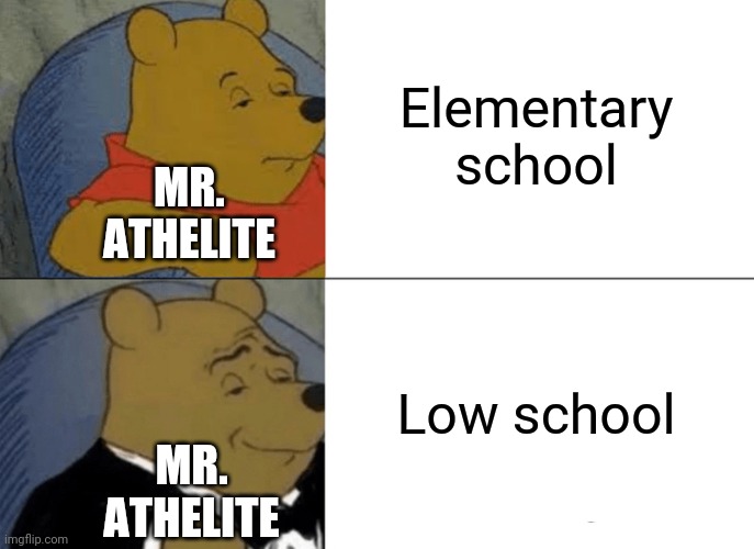 Tuxedo Winnie The Pooh Meme | Elementary school Low school MR. ATHELITE MR. ATHELITE | image tagged in memes,tuxedo winnie the pooh | made w/ Imgflip meme maker