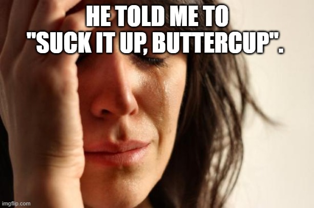 First World Problems Meme | HE TOLD ME TO "SUCK IT UP, BUTTERCUP". | image tagged in memes,first world problems | made w/ Imgflip meme maker