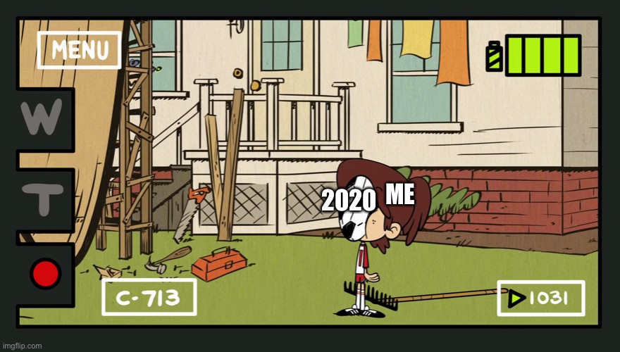 Life of 2020 | 2020; ME | image tagged in the loud house,nickelodeon,2020,my life,cartoon | made w/ Imgflip meme maker