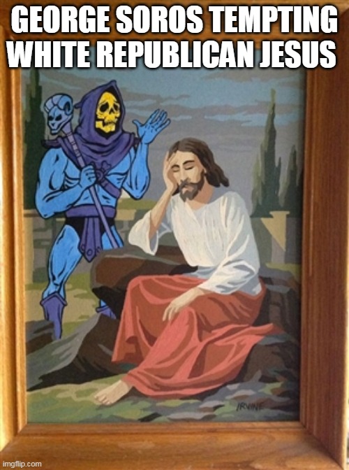 The Bible according to Trumpers | GEORGE SOROS TEMPTING WHITE REPUBLICAN JESUS | image tagged in republicans,jesus,donald trump,trump supporters,skeletor,evangelicals | made w/ Imgflip meme maker