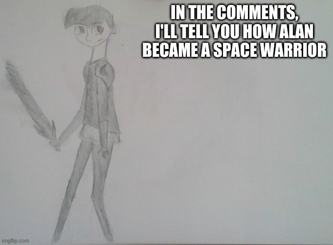 IN THE COMMENTS, I'LL TELL YOU HOW ALAN BECAME A SPACE WARRIOR | made w/ Imgflip meme maker
