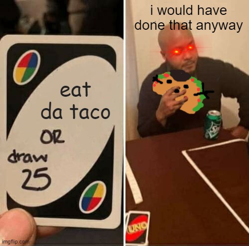 day 3 of making imgflip meme templates cursed | i would have done that anyway; eat da taco | image tagged in memes,uno draw 25 cards | made w/ Imgflip meme maker