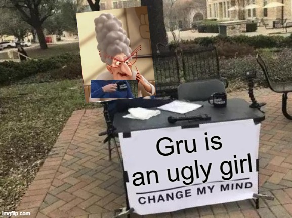 Change my mind | Gru is an ugly girl | image tagged in memes,change my mind,funny,gru meme | made w/ Imgflip meme maker