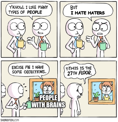 There are people out there who don't appreciate their fellow human beings, and I HATE people like that! | I HATE HATERS; PEOPLE; PEOPLE WITH BRAINS | image tagged in excuse me i have some objections | made w/ Imgflip meme maker