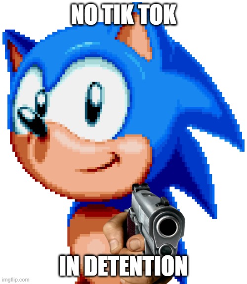 Sonic ultra gun | NO TIK TOK; IN DETENTION | image tagged in sonic with a gun | made w/ Imgflip meme maker