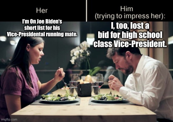 Her date’s campaign was stronger though.  He can remember it. | I’m On Joe Biden’s short list for his Vice-Presidental running mate. I, too, lost a bid for high school class Vice-President. | image tagged in impress her guy template,joe biden,vice-president,running mate,class vice-president | made w/ Imgflip meme maker